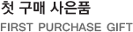 첫 구매 사은품 FIRST PURCHASE GIFT