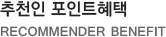 추천인 포인트혜택 RECOMMENDER BENEFIT