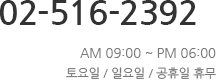 02-516-2392 am 09:00 ~ pm 06:00 토요일 / 일요일 / 공휴일 휴무